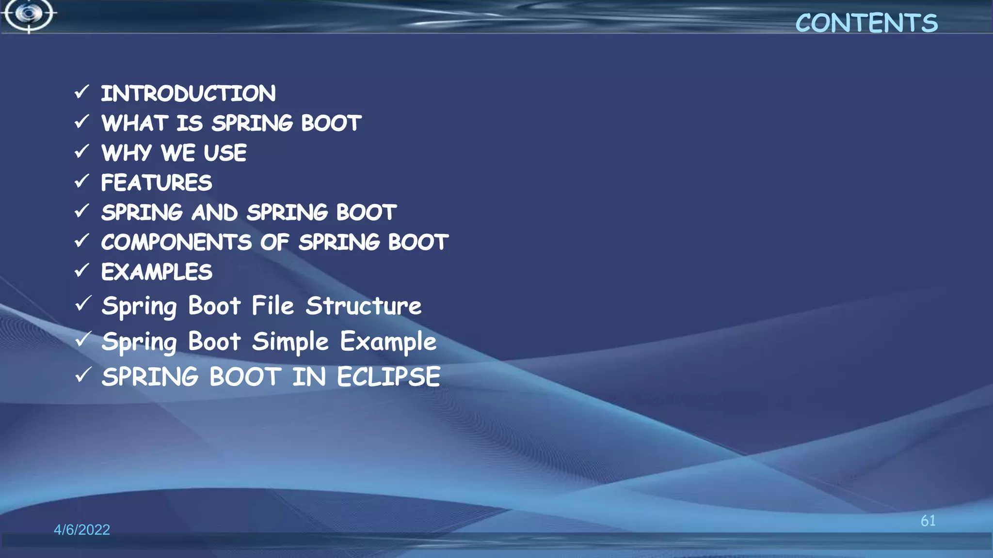  Spring Boot File Structure
 Spring Boot Simple Example
 SPRING BOOT IN ECLIPSE
4/6/2022
61
CONTENTS
 