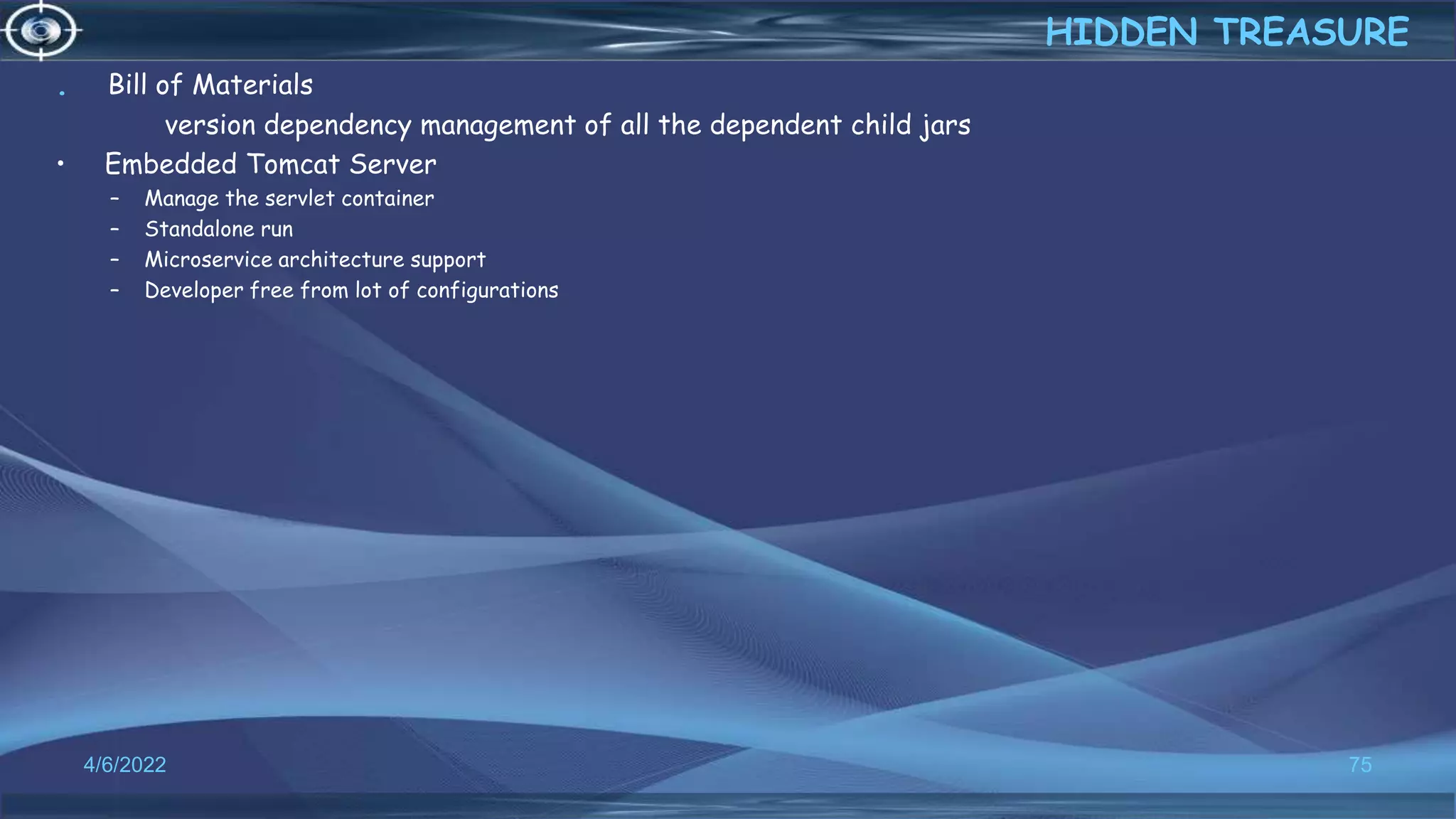. Bill of Materials
version dependency management of all the dependent child jars
• Embedded Tomcat Server
– Manage the servlet container
– Standalone run
– Microservice architecture support
– Developer free from lot of configurations
4/6/2022 75
HIDDEN TREASURE
 