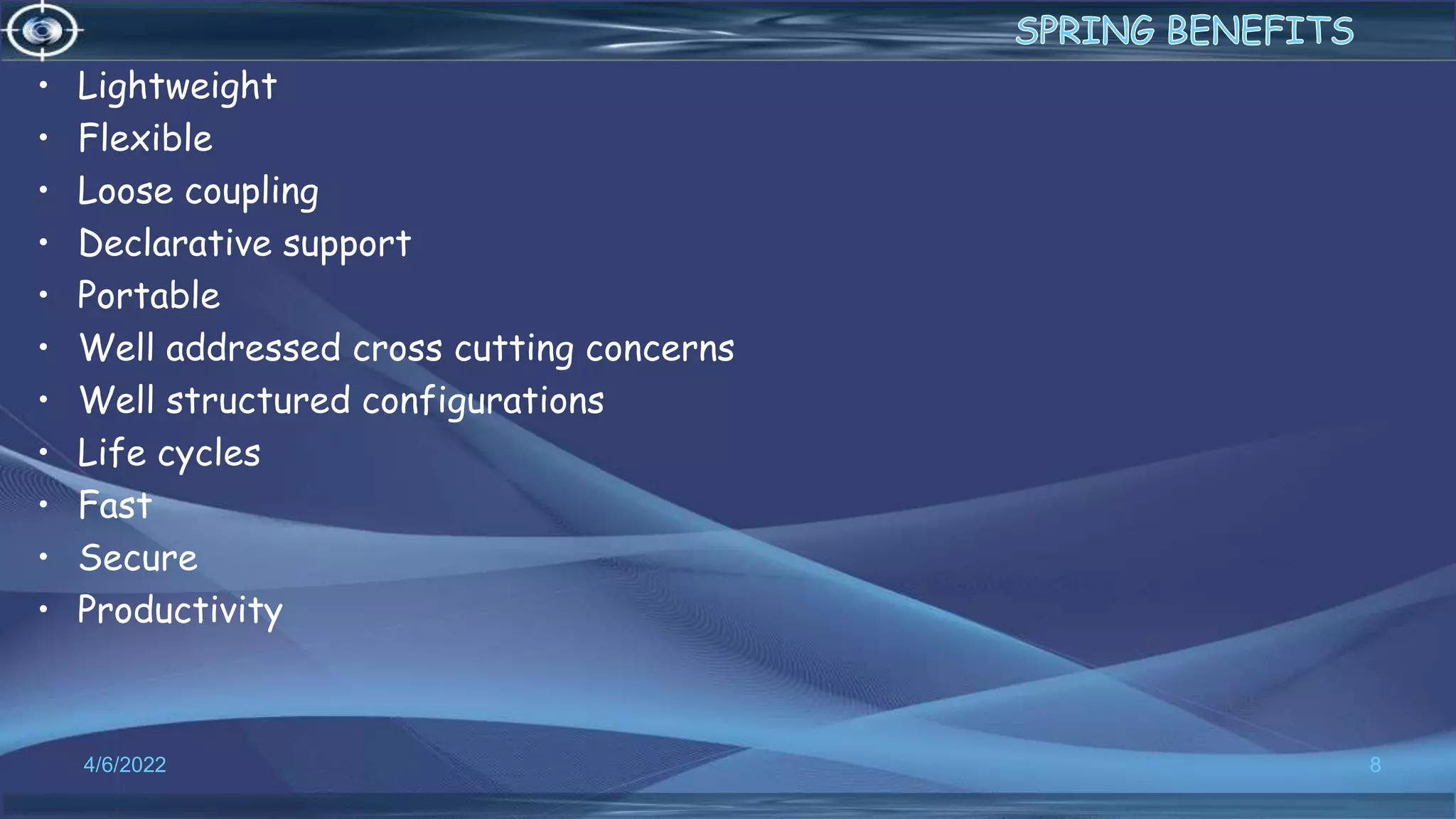 • Lightweight
• Flexible
• Loose coupling
• Declarative support
• Portable
• Well addressed cross cutting concerns
• Well structured configurations
• Life cycles
• Fast
• Secure
• Productivity
8
4/6/2022
 
