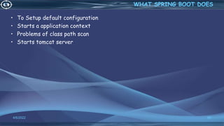 • To Setup default configuration
• Starts a application context
• Problems of class path scan
• Starts tomcat server
4/6/2022 66
WHAT SPRING BOOT DOES
 