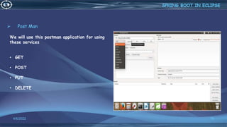  Post Man
4/6/2022 76
We will use this postman application for using
these services
• GET
• POST
• PUT
• DELETE
SPRING BOOT IN ECLIPSE
 