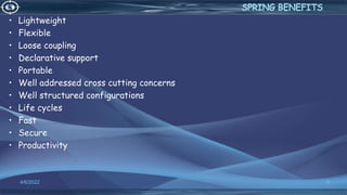 • Lightweight
• Flexible
• Loose coupling
• Declarative support
• Portable
• Well addressed cross cutting concerns
• Well structured configurations
• Life cycles
• Fast
• Secure
• Productivity
8
4/6/2022
 