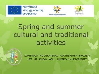COMENIUS MULTILATERAL PARTNERSHIP PROJECT
LET ME KNOW YOU: UNITED IN DIVERSITY
Spring and summer
cultural and traditional
activities
 