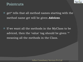 Pointcuts get* tells that all method names starting with the method name get will be given  Advices .  If we want all the methods in the MyClass to be adviced, then the 'value' tag should be given '*' meaning all the methods in the Class. Adlux Consultancy Services Pvt Ltd 