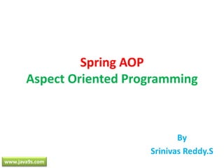 Spring AOPAspect Oriented Programming By SrinivasReddy.S www.java9s.com 