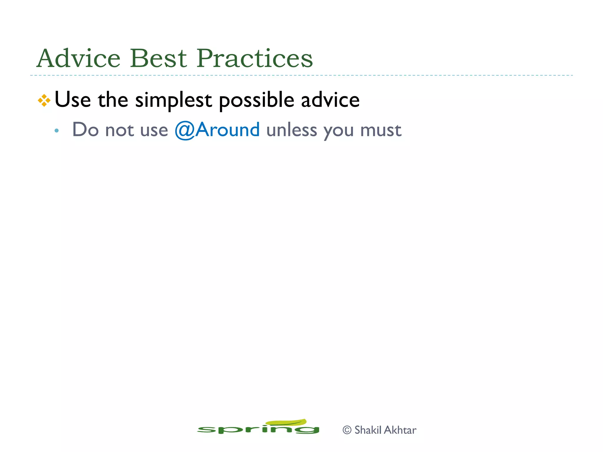 Advice Best Practices
v Use the simplest possible advice
•  Do not use @Around unless you must
© Shakil Akhtar
 
