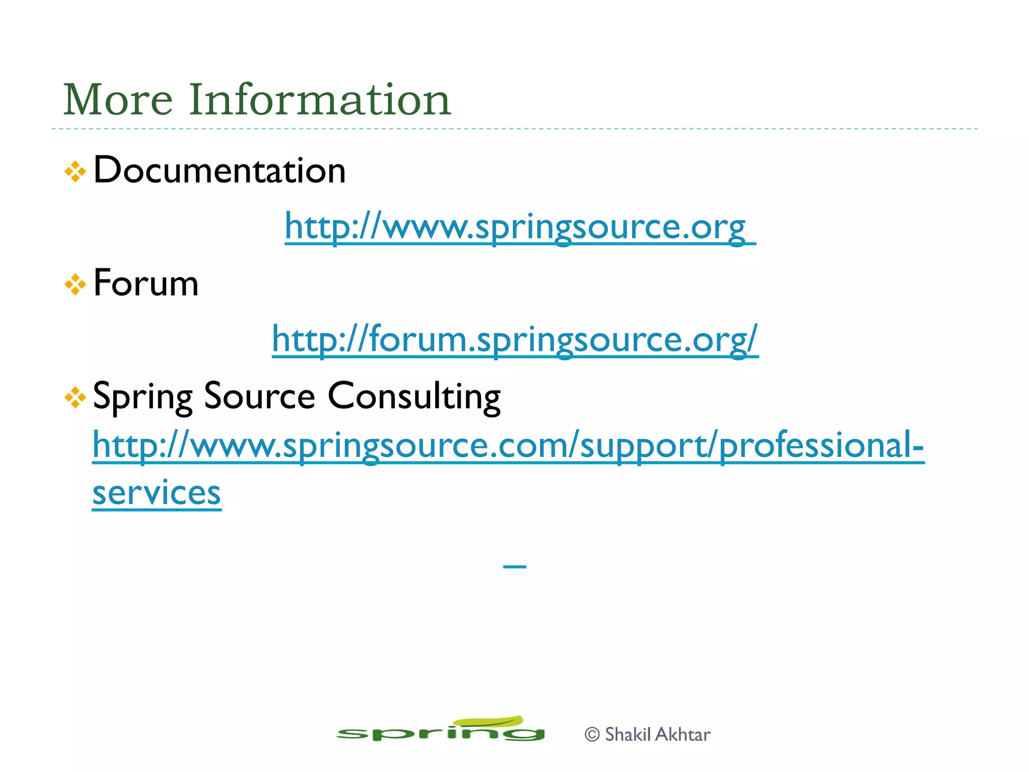 More Information
v Documentation
http://www.springsource.org
v Forum
http://forum.springsource.org/
v Spring Source Consulting
http://www.springsource.com/support/professional-
services
© Shakil Akhtar
 