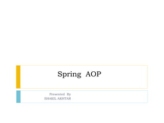 Spring AOP
Presented By
SHAKIL AKHTAR
 