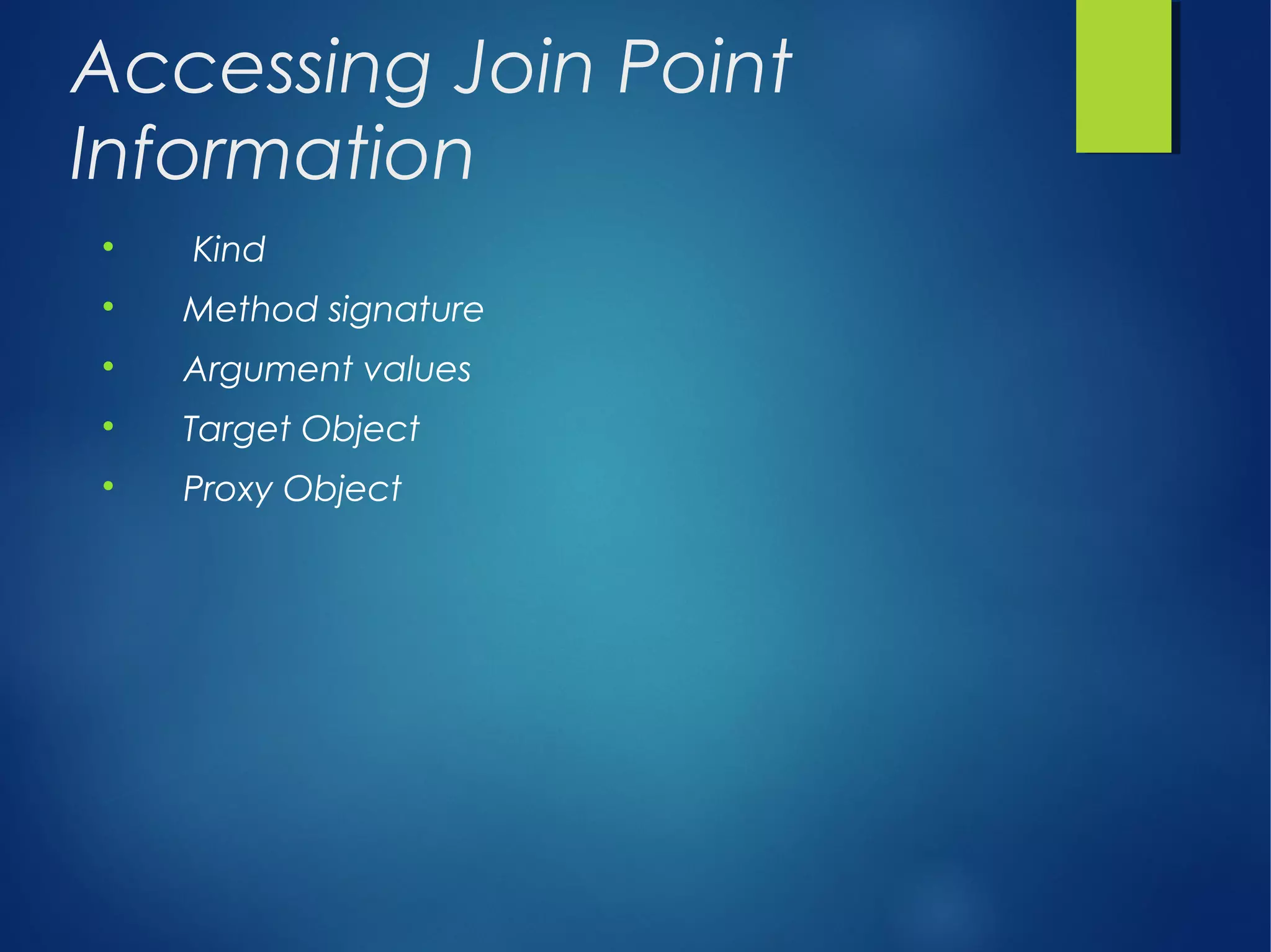 Accessing Join Point
Information

Kind

Method signature

Argument values

Target Object

Proxy Object
 