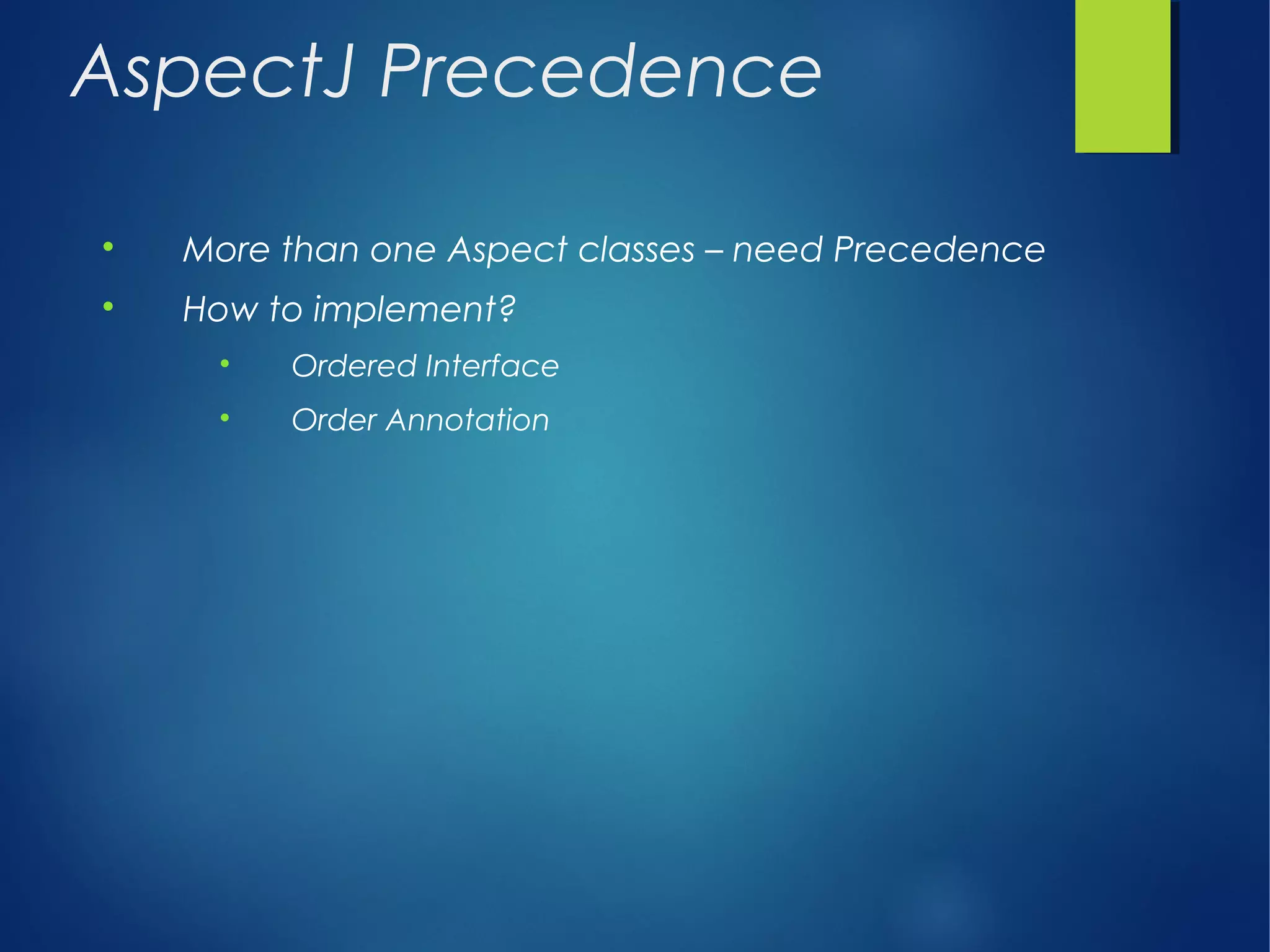 AspectJ Precedence

More than one Aspect classes – need Precedence

How to implement?

Ordered Interface

Order Annotation
 