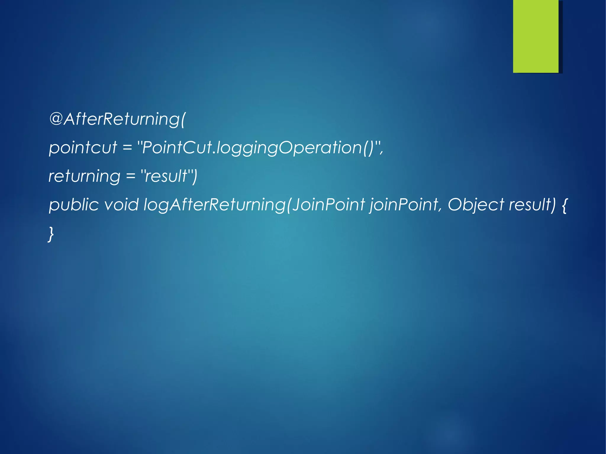 @AfterReturning(
pointcut = "PointCut.loggingOperation()",
returning = "result")
public void logAfterReturning(JoinPoint joinPoint, Object result) {
}
 