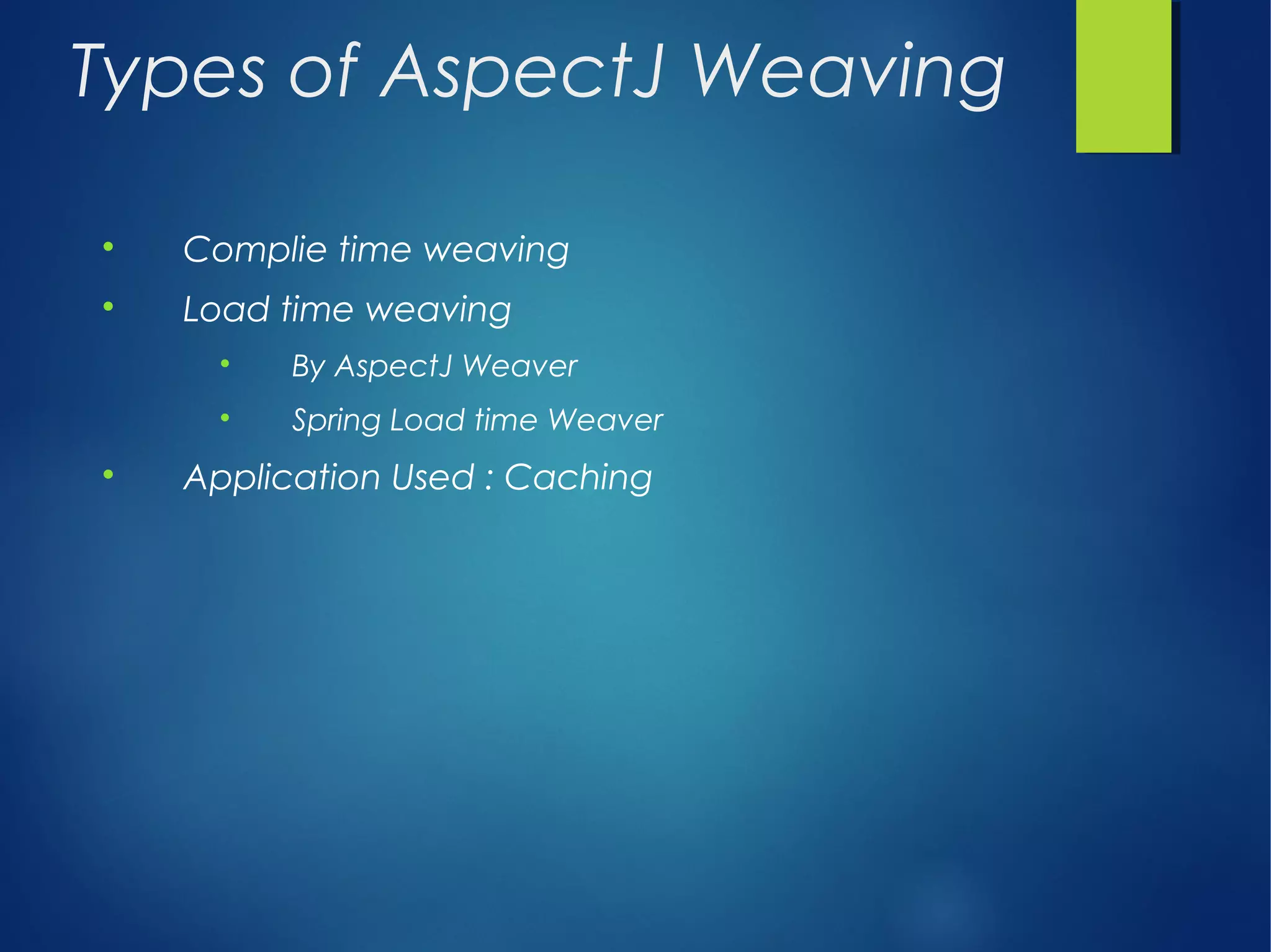 Types of AspectJ Weaving

Complie time weaving

Load time weaving

By AspectJ Weaver

Spring Load time Weaver

Application Used : Caching
 