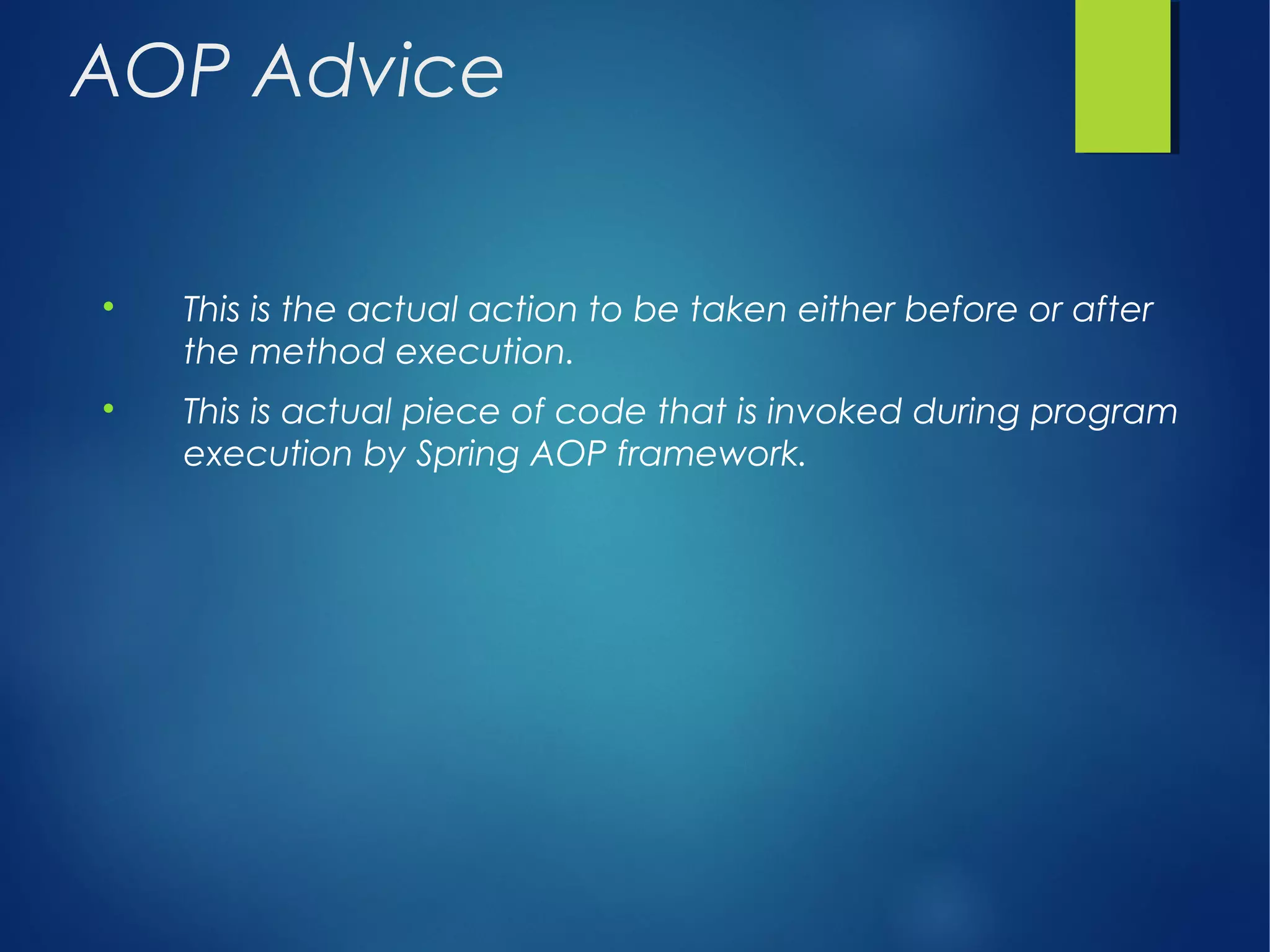 AOP Advice

This is the actual action to be taken either before or after
the method execution.

This is actual piece of code that is invoked during program
execution by Spring AOP framework.
 