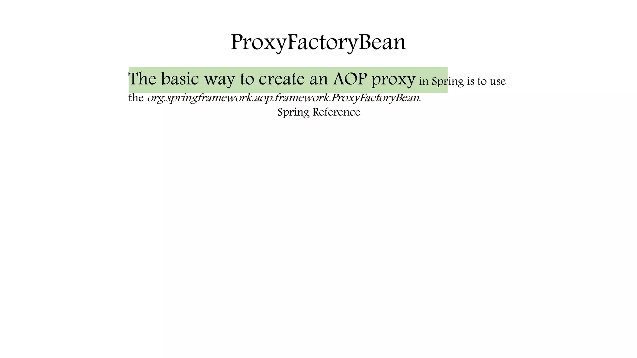 ProxyFactoryBean
The basic way to create an AOP proxy in Spring is to use
the org.springframework.aop.framework.ProxyFactoryBean.
Spring Reference
 
