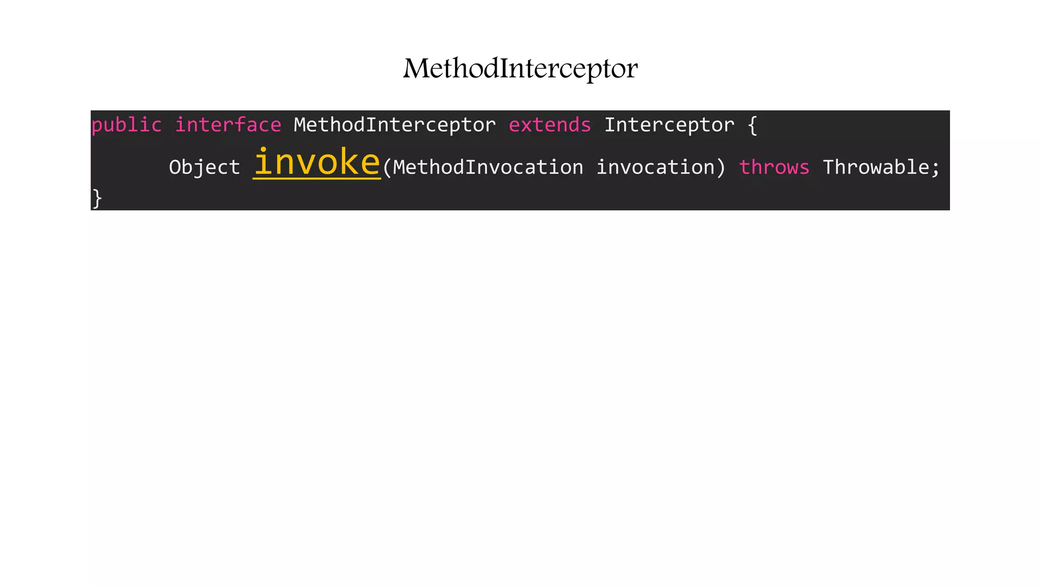 MethodInterceptor
public interface MethodInterceptor extends Interceptor {
Object invoke(MethodInvocation invocation) throws Throwable;
}
 