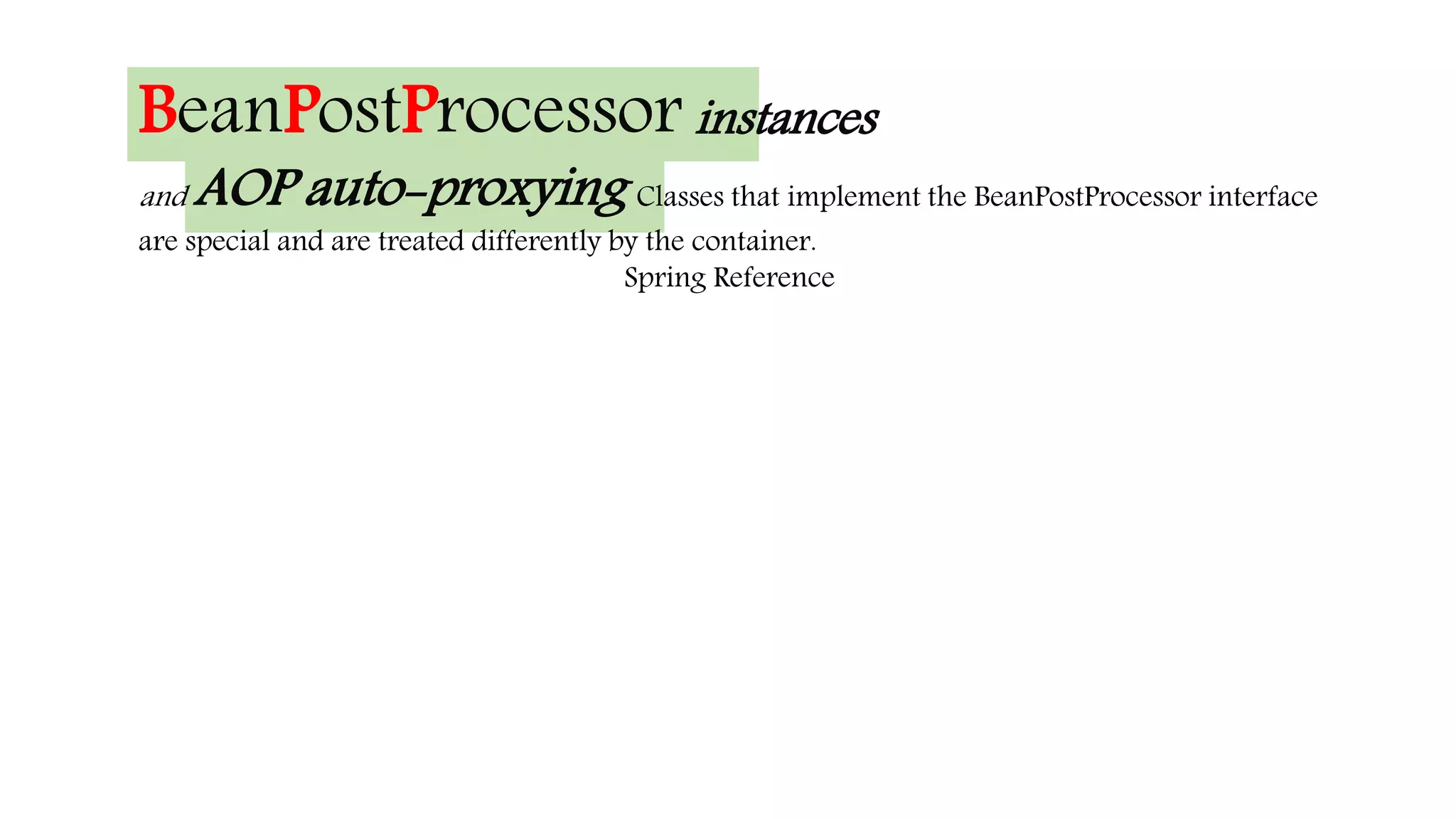 BeanPostProcessor instances
and AOP auto-proxying Classes that implement the BeanPostProcessor interface
are special and are treated differently by the container.
Spring Reference
 