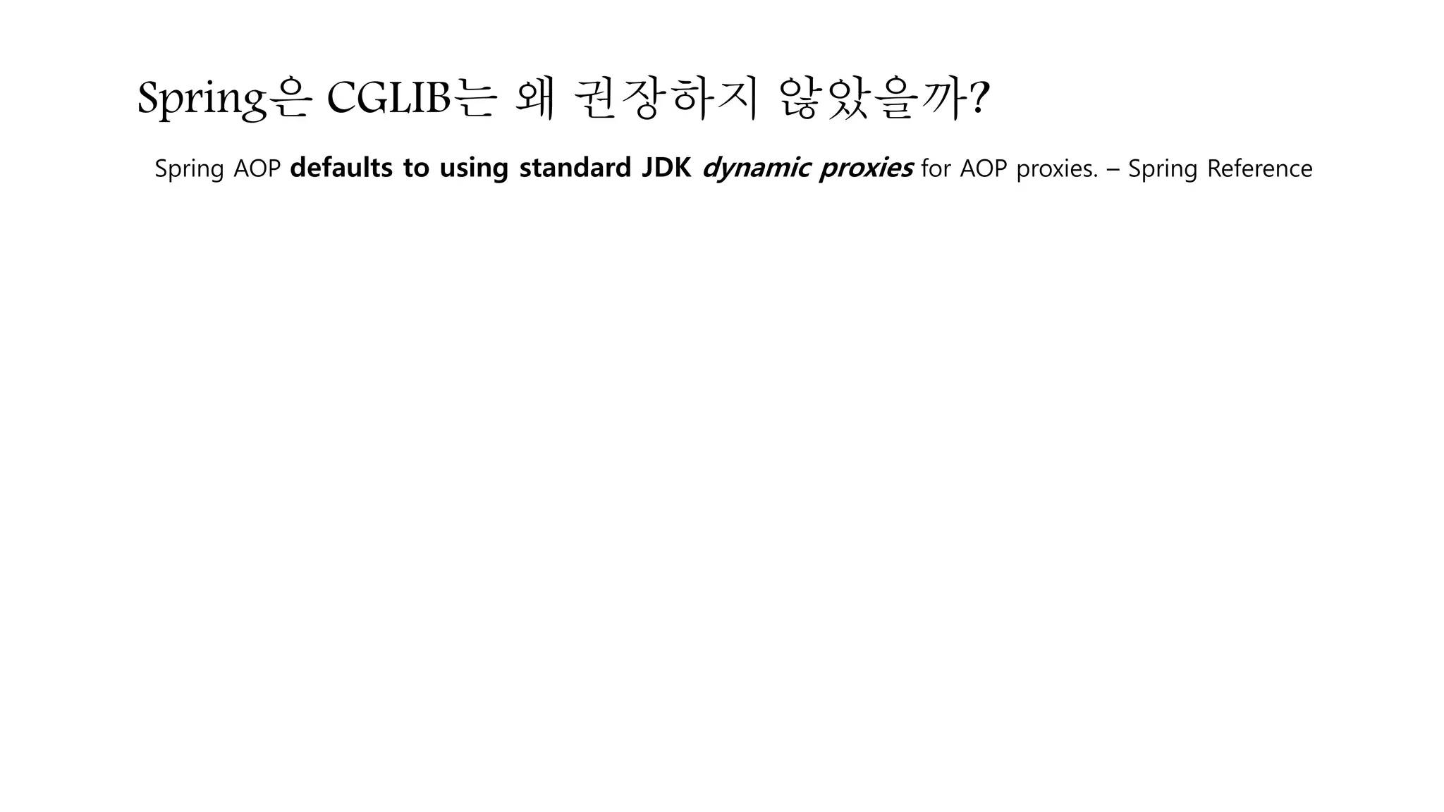 Spring은 CGLIB는 왜 권장하지 않았을까?
Spring AOP defaults to using standard JDK dynamic proxies for AOP proxies. – Spring Reference
 