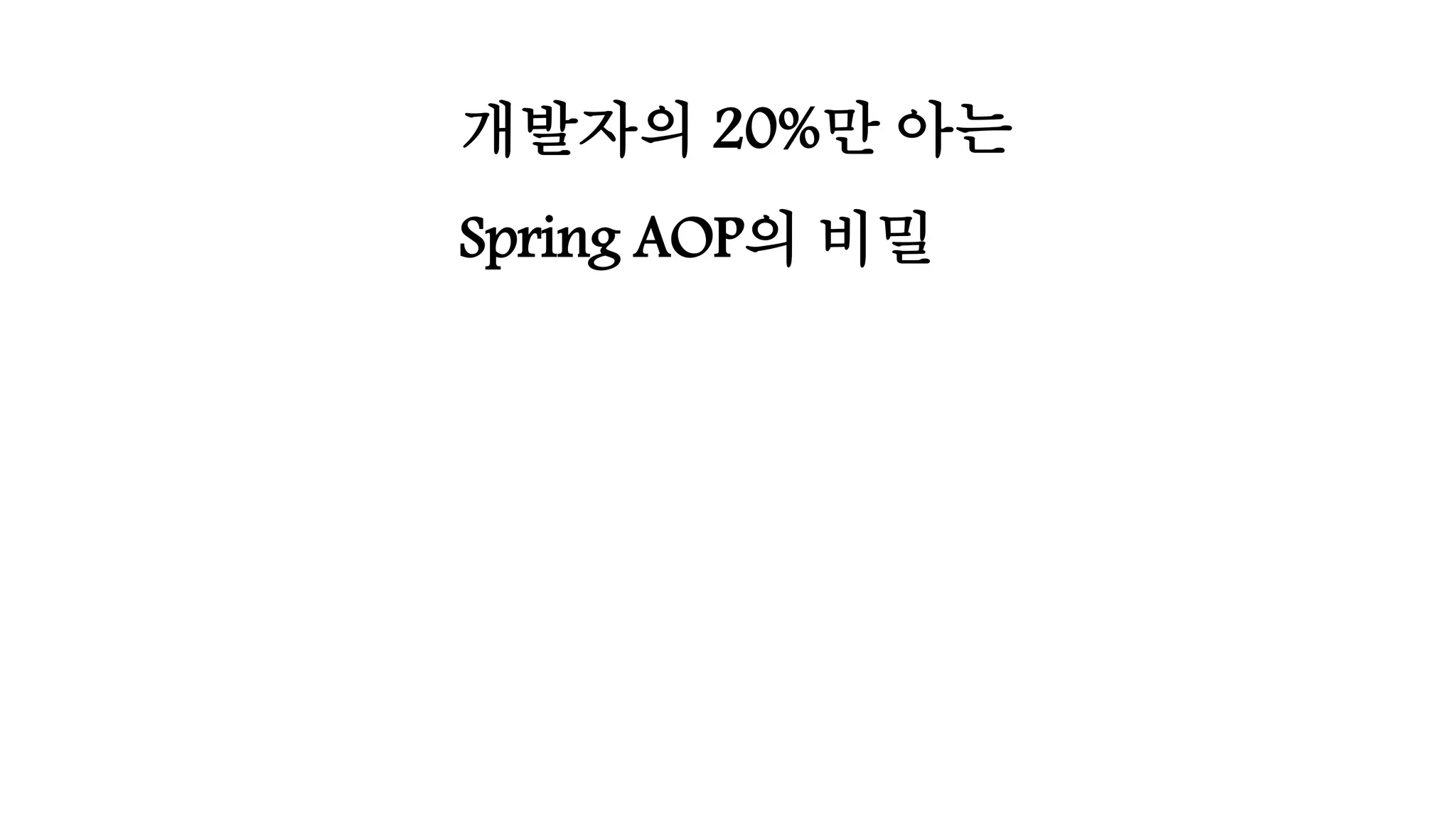 개발자의 20%만 아는
Spring AOP의 비밀
 