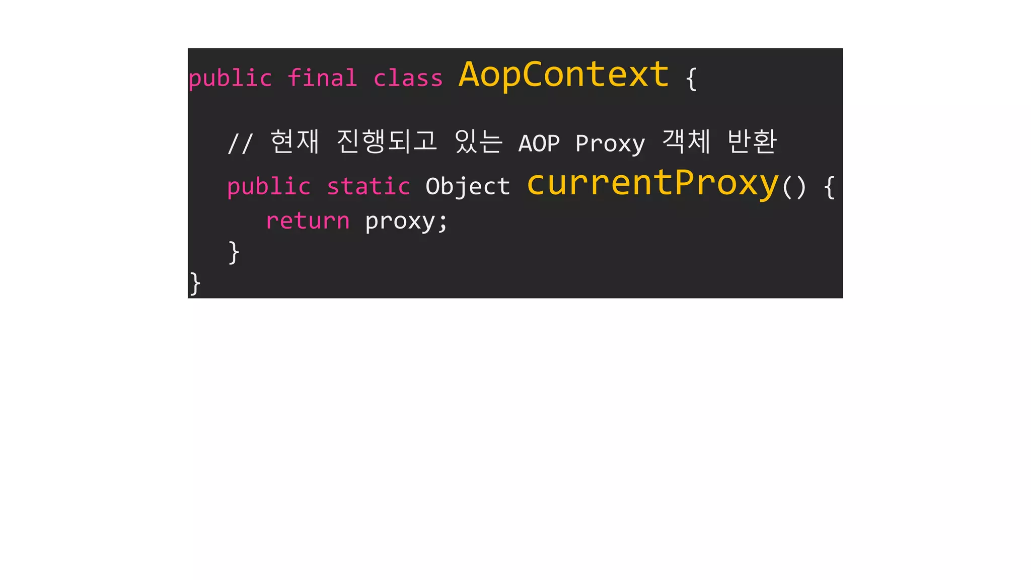 public final class AopContext {
// 현재 진행되고 있는 AOP Proxy 객체 반환
public static Object currentProxy() {
return proxy;
}
}
 