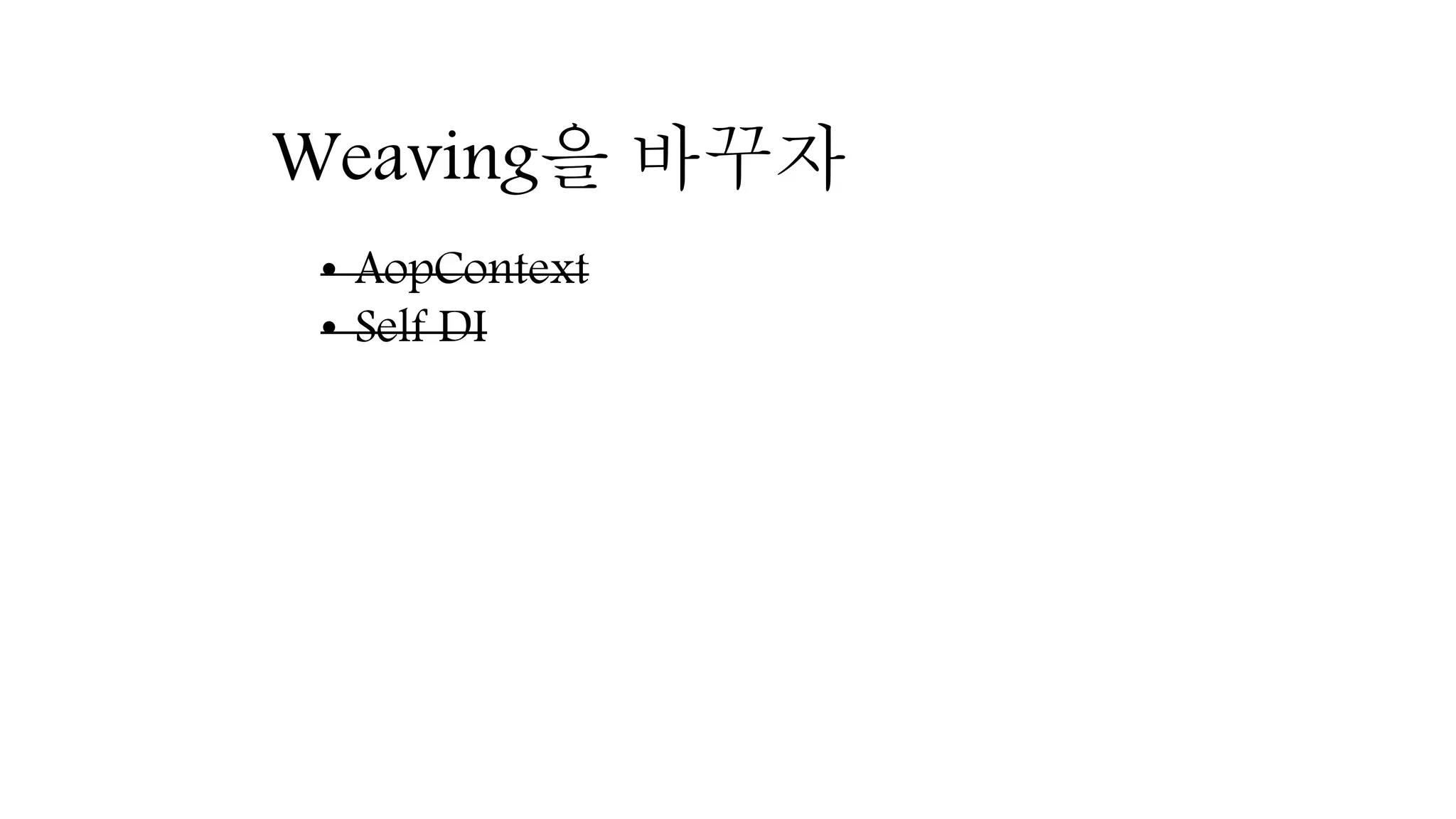 Weaving을 바꾸자
• AopContext
• Self DI
 