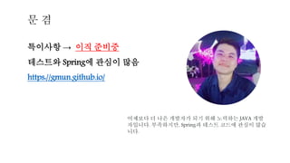 문 겸
특이사항 → 이직 준비중
테스트와 Spring에 관심이 많음
https://gmun.github.io/
어제보다 더 나은 개발자가 되기 위해 노력하는 JAVA 개발
자입니다. 부족하지만, Spring과 테스트 코드에 관심이 많습
니다.
 