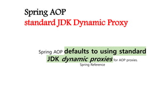 Spring AOP
standard JDK Dynamic Proxy
Spring AOP defaults to using standard
JDK dynamic proxies for AOP proxies.
Spring Reference
 