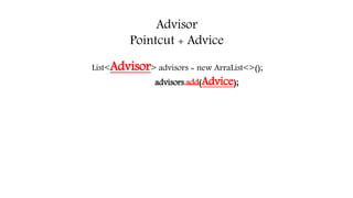 Advisor
Pointcut + Advice
List<Advisor> advisors = new ArraList<>();
advisors.add(Advice);
 