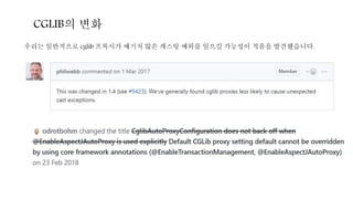 CGLIB의 변화
우리는 일반적으로 cglib 프록시가 예기치 않은 캐스팅 예외를 일으킬 가능성이 적음을 발견했습니다.
 
