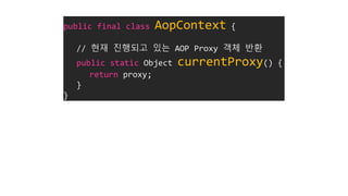public final class AopContext {
// 현재 진행되고 있는 AOP Proxy 객체 반환
public static Object currentProxy() {
return proxy;
}
}
 