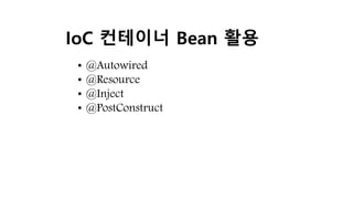 IoC 컨테이너 Bean 활용
• @Autowired
• @Resource
• @Inject
• @PostConstruct
 