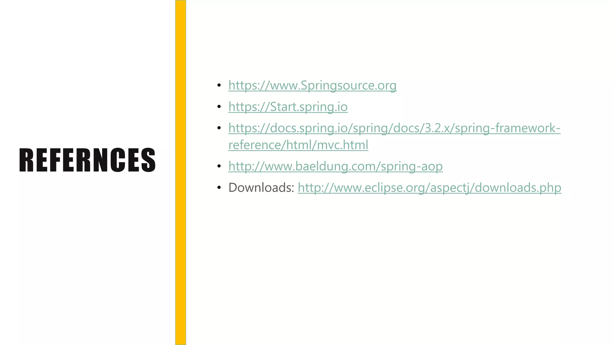 REFERNCES
• https://www.Springsource.org
• https://Start.spring.io
• https://docs.spring.io/spring/docs/3.2.x/spring-framework-
reference/html/mvc.html
• http://www.baeldung.com/spring-aop
• Downloads: http://www.eclipse.org/aspectj/downloads.php
 
