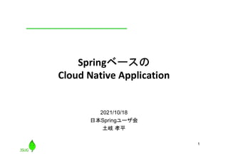 1
Springベースの
Cloud Native Application
2021/10/18
日本Springユーザ会
土岐 孝平
 