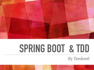 SPRING BOOT & TDD
By Tandem6
 