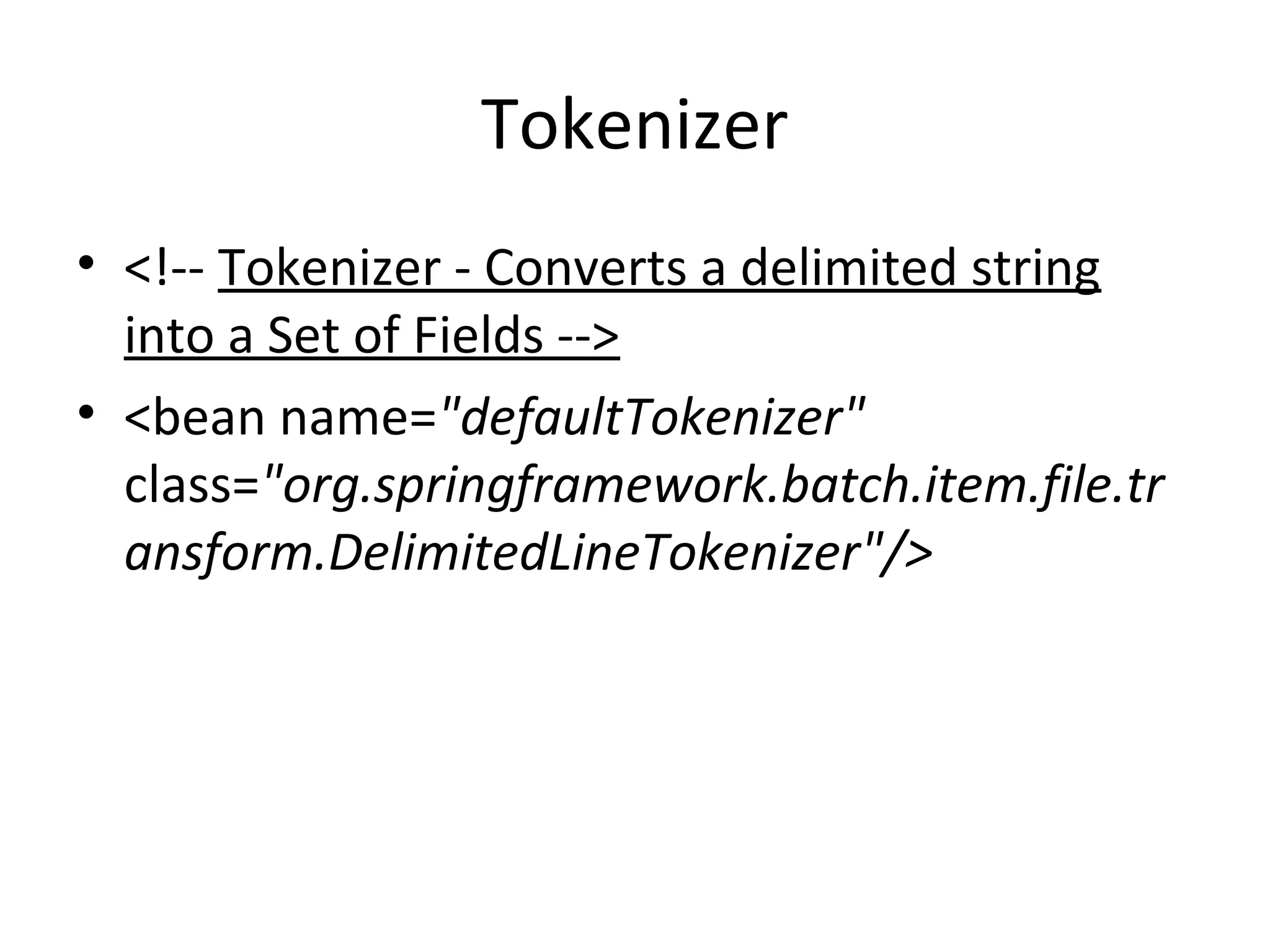 Tokenizer
• <!-- Tokenizer - Converts a delimited string
into a Set of Fields -->
• <bean name="defaultTokenizer"
class="org.springframework.batch.item.file.tr
ansform.DelimitedLineTokenizer"/>
 