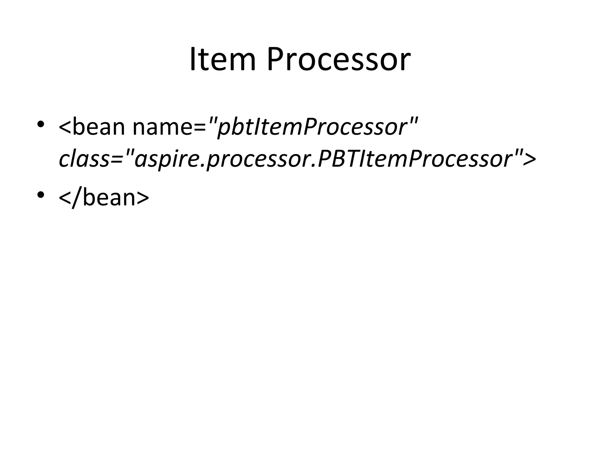Item Processor
• <bean name="pbtItemProcessor"
class="aspire.processor.PBTItemProcessor">
• </bean>
 
