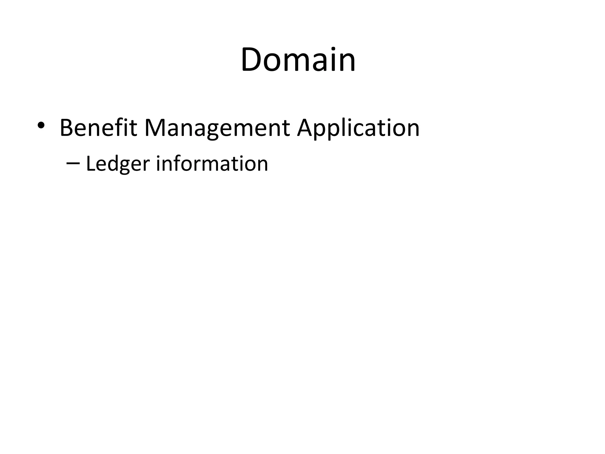 Domain
• Benefit Management Application
– Ledger information
 