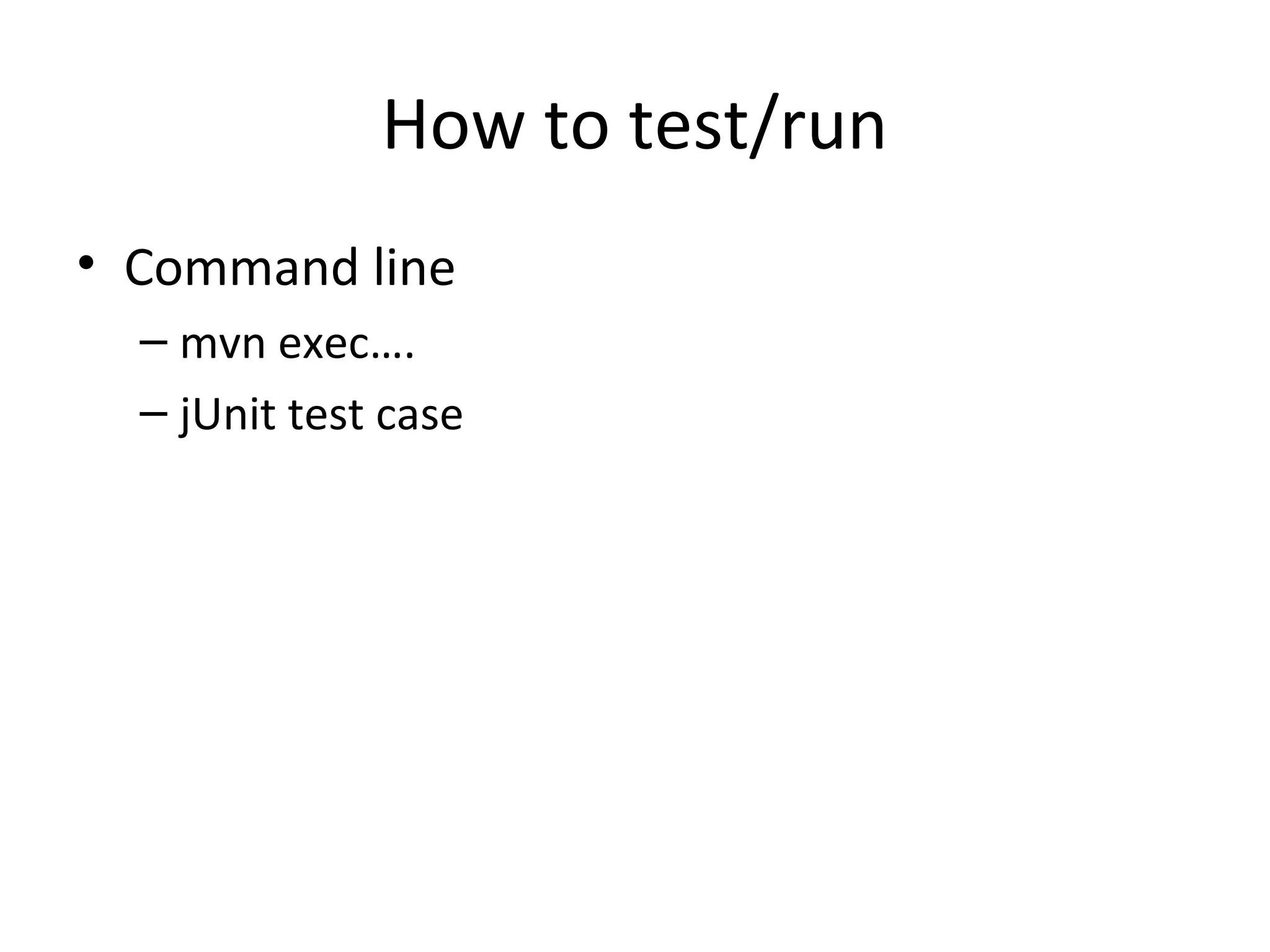 How to test/run
• Command line
– mvn exec….
– jUnit test case
 