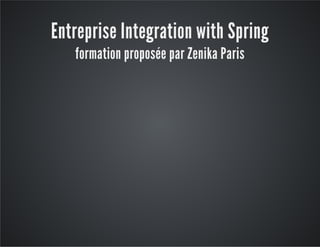 Entreprise Integration with Spring 
formation proposée par Zenika Paris 
 