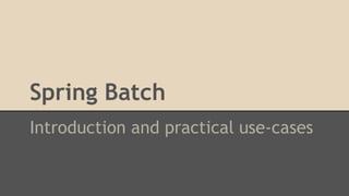 Spring Batch
Introduction and practical use-cases
 