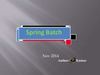 Nov 2014
Author: Kumar
Spring Batch
 