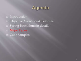  Introduction
 Objective ,Scenarios & Features
 Spring Batch domain details
 Major Types
 Code Samples
14
 