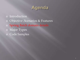  Introduction
 Objective ,Scenarios & Features
 Spring Batch domain details
 Major Types
 Code Samples
8
 