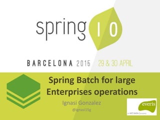 Spring Batch for large
Enterprises operations
Ignasi Gonzalez
@ignasi15g
 