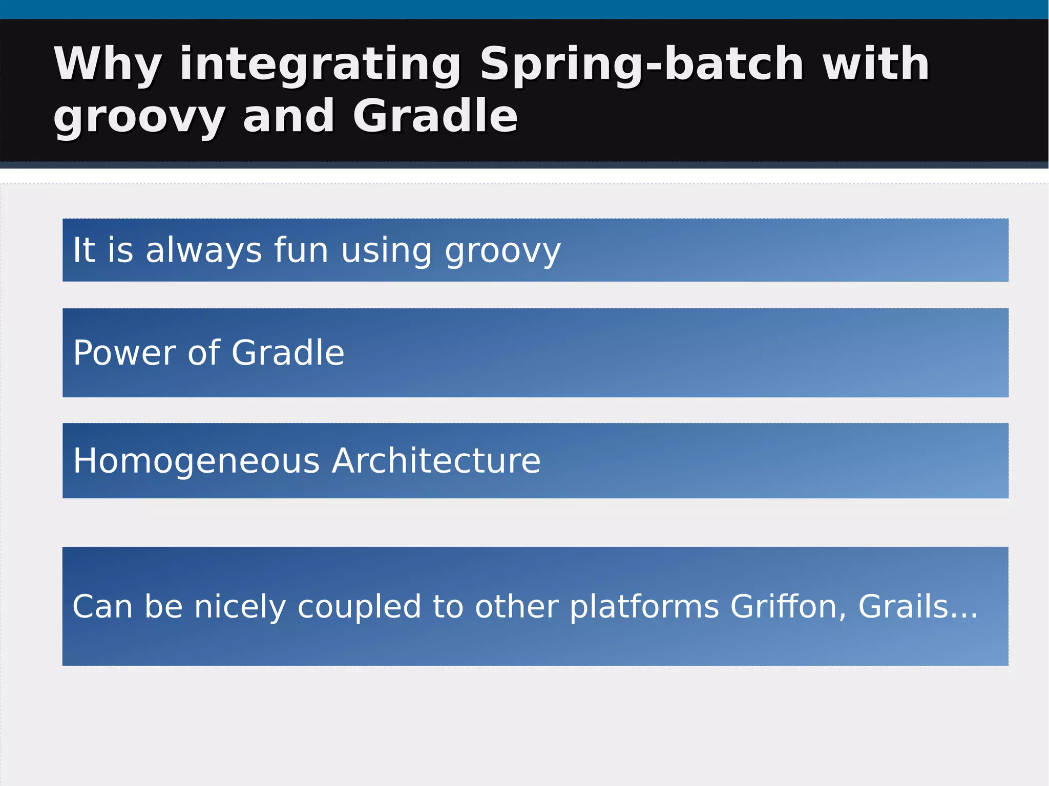 It is always fun using groovy
Can be nicely coupled to other platforms Grifon, Grails...
Power of Gradle
Homogeneous Architecture
Why integrating Spring-batch withWhy integrating Spring-batch with
groovy and Gradlegroovy and Gradle
 