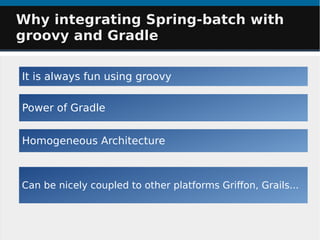 It is always fun using groovy
Can be nicely coupled to other platforms Grifon, Grails...
Power of Gradle
Homogeneous Architecture
Why integrating Spring-batch withWhy integrating Spring-batch with
groovy and Gradlegroovy and Gradle
 