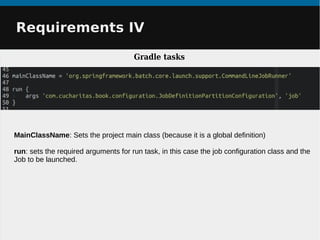 Requirements IVRequirements IV
Gradle tasks
MainClassName: Sets the project main class (because it is a global definition)
run: sets the required arguments for run task, in this case the job configuration class and the
Job to be launched.
 