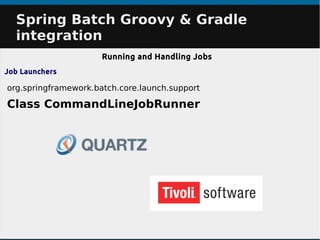 Spring Batch Groovy & GradleSpring Batch Groovy & Gradle
integrationintegration
Running and Handling Jobs
Job Launchers
org.springframework.batch.core.launch.support
Class CommandLineJobRunner
 