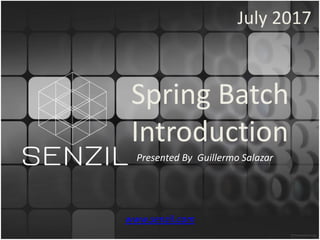 Spring Batch
Introduction
Presented By Guillermo Salazar
July 2017
www.senzil.com
 
