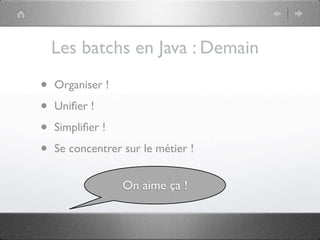 Les batchs en Java : Demain

•   Organiser !

•   Uniﬁer !

•   Simpliﬁer !

•   Se concentrer sur le métier !


                  On aime ça !
 