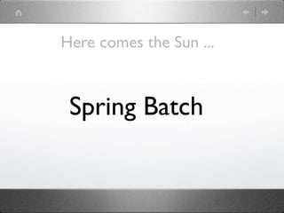 Here comes the Sun ...



 Spring Batch
 